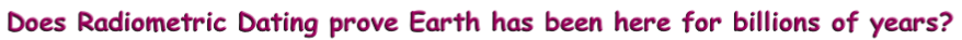 Does Radiometric Dating prove Earth has been here for billions of years?